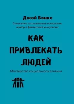 Как привлекать людей. Мастерство социального влияния