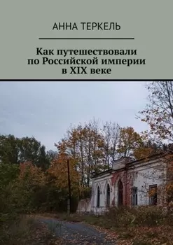 Как путешествовали по Российской империи в XIX веке