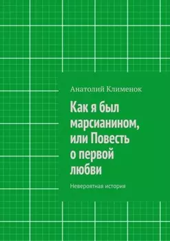 Как я был марсианином, или Повесть о первой любви. Невероятная история