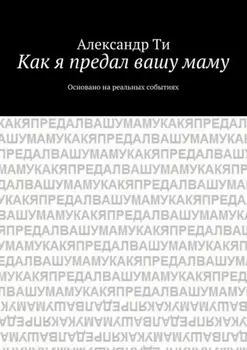 Как я предал вашу маму. Основано на реальных событиях