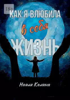 Как я влюбила в себя жизнь. Книга создана на основе моих знаний системных законов