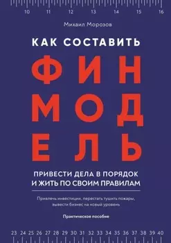 Как составить финмодель, привести дела в порядок и жить по своим правилам. Привлечь инвестиции, перестать тушить пожары, вывести бизнес на новый уровень