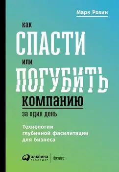 Как спасти или погубить компанию за один день. Технологии глубинной фасилитации для бизнеса
