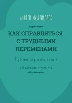Как справляться с трудными переменами. Обретение внутренней силы в нестабильные времена