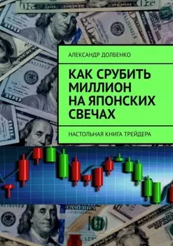 Как срубить миллион на японских свечах. Настольная книга трейдера