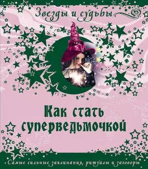 Как стать суперведьмочкой. Самые сильные заклинания, ритуалы и заговоры