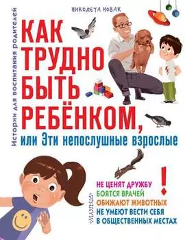 Как трудно быть ребенком, или Эти непослушные взрослые