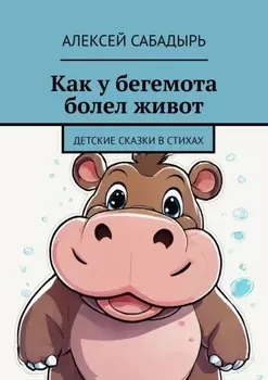 Как у бегемота болел живот. Детские сказки в стихах