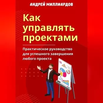 Как управлять проектами. Практическое руководство для успешного завершения любого проекта