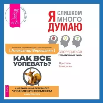 Как все успевать? 4 навыка эффективного управления временем + Я слишком много думаю. Как распорядиться своим сверхэффективным умом