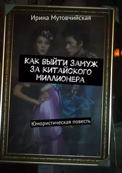 Как выйти замуж за китайского миллионера. Юмористическая повесть