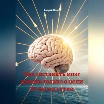 Как заставить мозг думать только о цели 24 часа в сутки