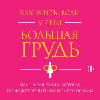Как жить, если у тебя большая грудь. Маленькая книга, которая поможет решить большие проблемы