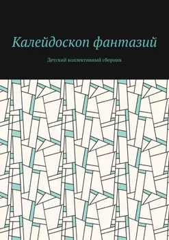 Калейдоскоп фантазий. Детский коллективный сборник