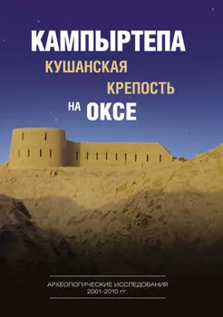 Кампыртепа – кушанская крепость на Оксе. Археологические исследования 2001–2010 гг.