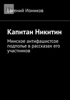 Капитан Никитин. Минское антифашистсое подполье в рассказах его участников