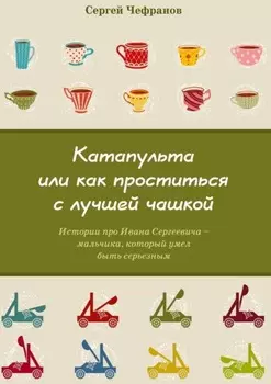 Катапульта, или Как проститься с лучшей чашкой. Истории про Ивана Сергеевича – мальчика, который умел быть серьезным