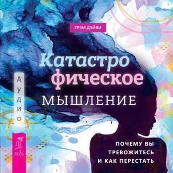 Катастрофическое мышление: почему вы тревожитесь и как перестать