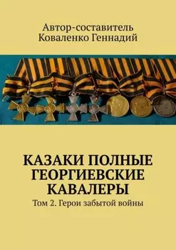 Казаки полные Георгиевские кавалеры. Том 2. Герои забытой войны