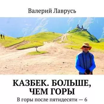 Казбек. Больше, чем горы. В горы после пятидесяти – 6