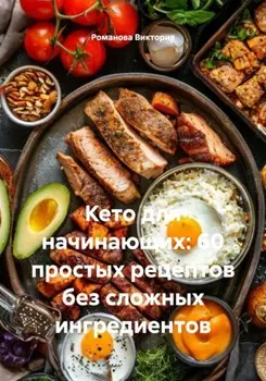 Кето для начинающих: 60 простых рецептов без сложных ингредиентов