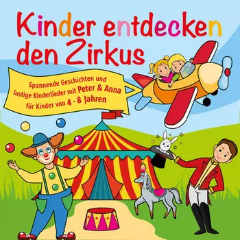 Kinder entdecken den Zirkus, Folge 5 - Spannende Geschichten und lustige Kinderlieder mit Peter und Anna f?r Kinder von 4-8 Jahren (H?rspiel mit Musik)