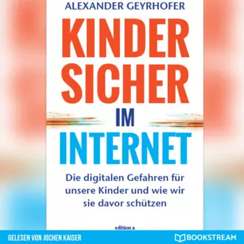 Kinder sicher im Internet - Die digitalen Gefahren f?r unsere Kinder und wie wir sie davor sch?tzen (Ungek?rzt)