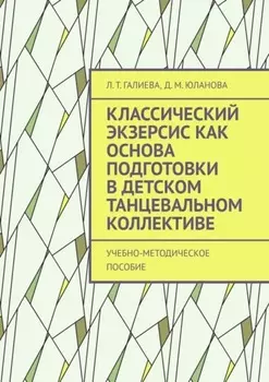 Классический экзерсис как основа подготовки в детском танцевальном коллективе. Учебно-методическое пособие