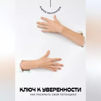 Ключ к уверенности. Как раскрыть свой потенциал