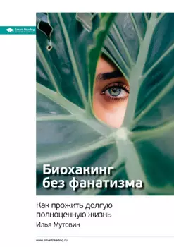 Ключевые идеи книги: Биохакинг без фанатизма. Как прожить долгую полноценную жизнь. Илья Мутовин