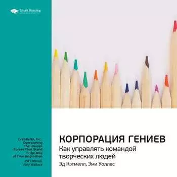 Ключевые идеи книги: Корпорация гениев. Как управлять командой творческих людей. Эд Кэтмелл, Эми Уоллес