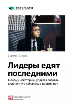 Ключевые идеи книги: Лидеры едят последними. Почему некоторым удается создать сплоченную команду, а другим нет. Саймон Синек