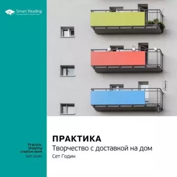 Ключевые идеи книги: Практика. Творчество с доставкой на дом. Сет Годин
