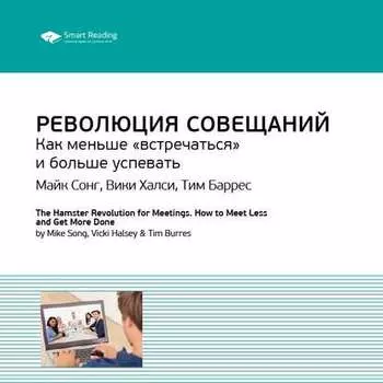 Ключевые идеи книги: Революция совещаний. Как меньше «встречаться» и больше успевать. Майк Сонг, Вики Халси, Тим Баррес