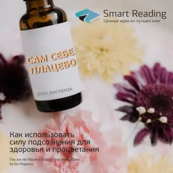Ключевые идеи книги: Сам себе плацебо. Как использовать силу подсознания для здоровья и процветания. Джо Диспенза