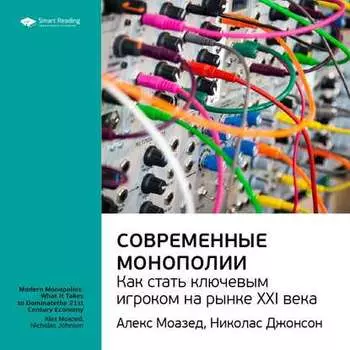 Ключевые идеи книги: Современные монополии: как стать ключевым игроком на рынке XXI века. Алекс Моазед, Николас Джонсон