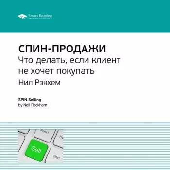 Ключевые идеи книги: СПИН-продажи. Что делать, если клиент не хочет покупать. Нил Рэкхем