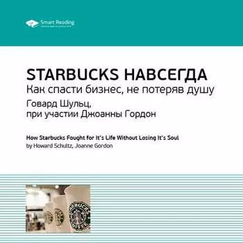 Ключевые идеи книги: Starbucks навсегда. Как спасти бизнес, не потеряв душу. Говард Шульц, при участии Джоанны Гордон
