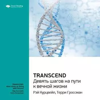 Ключевые идеи книги: Transcend. Девять шагов на пути к вечной жизни. Рэй Курцвейл, Терри Гроссман