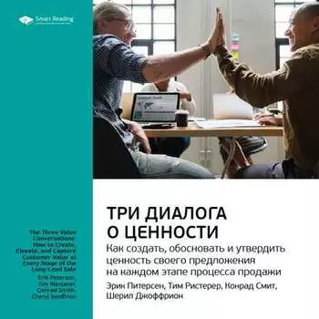 Ключевые идеи книги: Три диалога о ценности. Как создать, обосновать и утвердить ценность своего предложения на каждом этапе процесса продажи. Эрик Питерсен, Тим Ристерер, Конрад Смит, Шерил Джоффрион