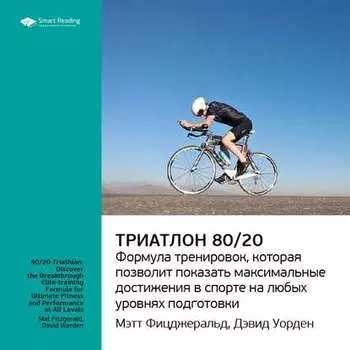 Ключевые идеи книги: Триатлон 80/20. Формула тренировок, которая позволит показать максимальные достижения в спорте на любых уровнях подготовки. Мэт Фицджеральд, Дэвид Уорден