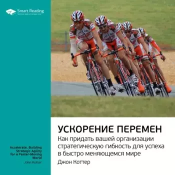 Ключевые идеи книги: Ускорение перемен. Как придать вашей организации стратегическую гибкость для успеха в быстро меняющемся мире. Джон Коттер