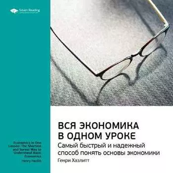 Ключевые идеи книги: Вся экономика в одном уроке. Самый быстрый и надежный способ понять основы экономики. Генри Хазлитт