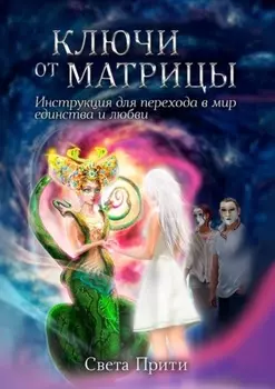 Ключи от Матрицы. Инструкция для перехода в мир единства и любви