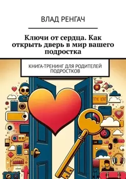 Ключи от сердца. Как открыть дверь в мир вашего подростка. Книга-тренинг для родителей подростков