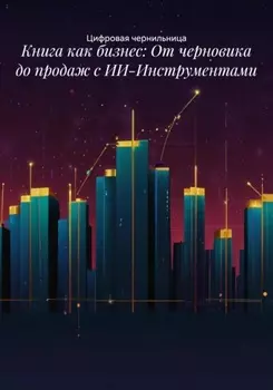 Книга как бизнес: От черновика до продаж с ИИ-Инструментами