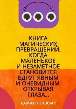 Книга магических превращений, когда маленькое и незаметное становится вдруг явным и очевидным, открывая глаза…