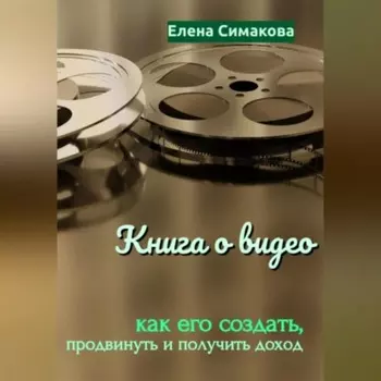 Книга о видео: как его создать, продвинуть и получить доход