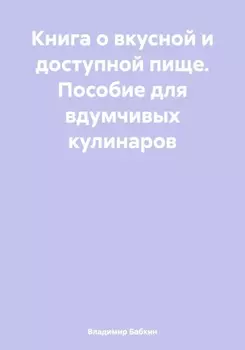 Книга о вкусной и доступной пище. Пособие для вдумчивых кулинаров