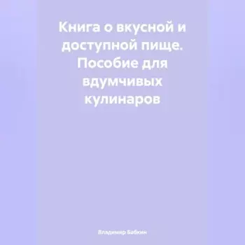 Книга о вкусной и доступной пище. Пособие для вдумчивых кулинаров